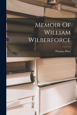 Memoir Of William Wilberforce by Price, Thomas