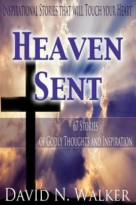 Heaven Sent: 67 Stories of Godly Thoughts and Inspiration by Walker, David N.