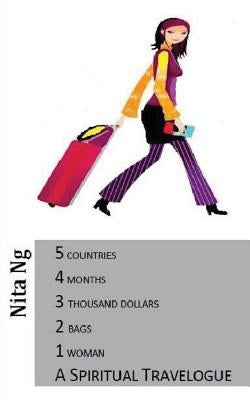 A Spiritual Travelogue: 5 countries, 4 months, 3 thousand dollars, 2 bags and 1 woman by Ng, Nita
