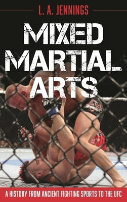 Mixed Martial Arts: A History from Ancient Fighting Sports to the Ufc by Jennings, L. a.