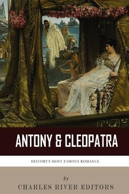 Antony & Cleopatra: History's Most Famous Romance by Charles River