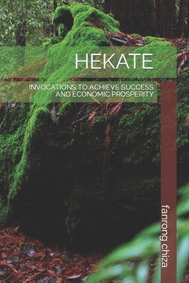 Hekate: Invocations to Achieve Success and Economic Prosperity by Chiza, Fanrong