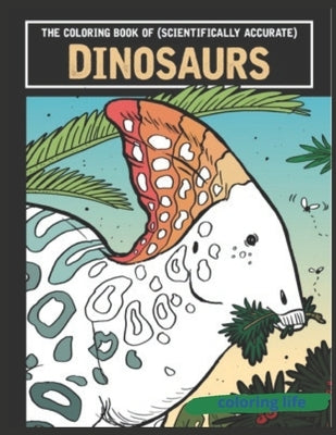 The coloring book of ( scientifically accurate ) Dinosaurs: large print by Life, Coloring