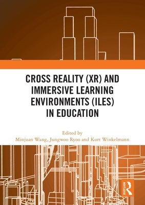 Cross Reality (XR) and Immersive Learning Environments (ILEs) in Education by Wang, Minjuan
