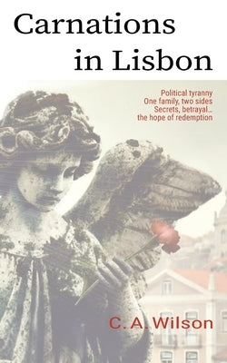 Carnations in Lisbon: Political Tyranny. One Family, two sides. Secrets, betrayal... and the hope of redemption. by Wilson, C. A.