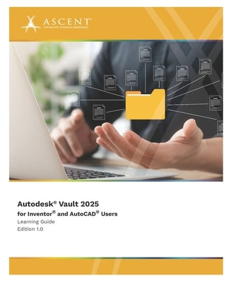 Autodesk Vault 2025 for Inventor and AutoCAD Users by Ascent - Center for Technical Knowledge