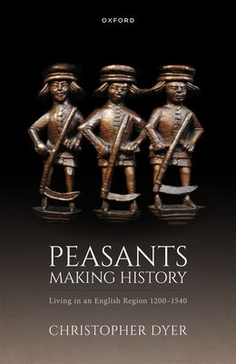 Peasants Making History: Living in an English Region 1200-1540 by Dyer, Christopher