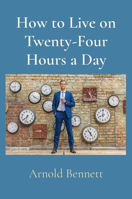 How to Live on Twenty-Four Hours a Day by Bennett, Arnold