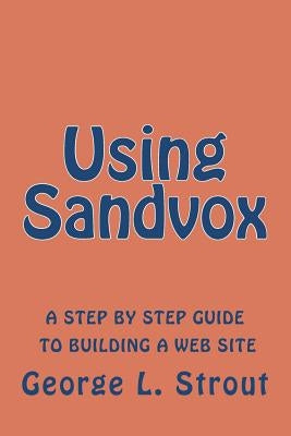 Using Sandvox: A step by step guide to building your own web site. by Strout, George L.