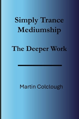 Simply Trance Mediumship: The Deeper Work by Colclough, Martin