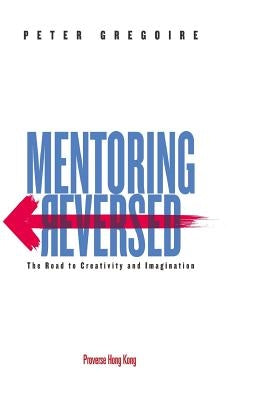 Mentoring Reversed: The Road to Creativity and Imagination by Gregoire, Peter