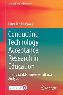 Conducting Technology Acceptance Research in Education: Theory, Models, Implementation, and Analysis by Ursavaş, Ömer Faruk