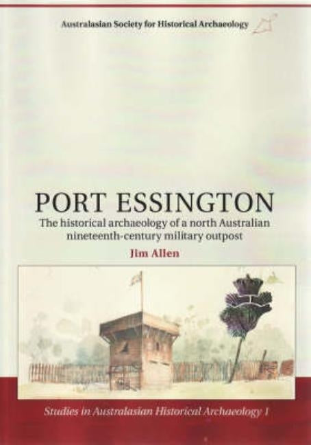 Port Essington: The Historical Archaeology of a North Australian Nineteenth-Century Military Outpost by Allen, Jim