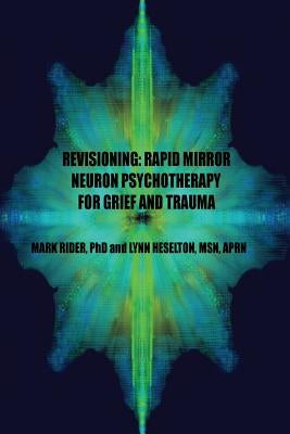 Revisioning: Rapid Mirror Neuron Psychotherapy for Grief and Trauma by Heselton Msn, Lynn