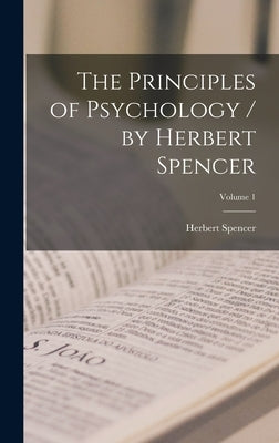 The Principles of Psychology / by Herbert Spencer; Volume 1 by Spencer, Herbert