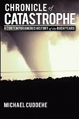 Chronicle of Catastrophe: A Contemporaneous History of the Bush Years by Cuddehe, Michael