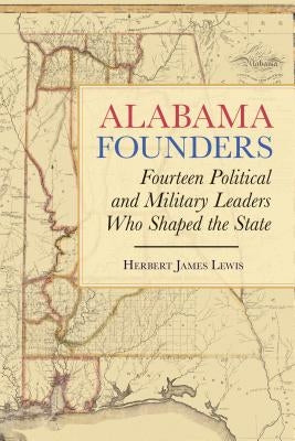 Alabama Founders: Fourteen Political and Military Leaders Who Shaped the State by Lewis, Herbert James