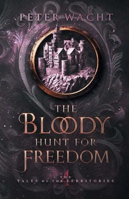 The Bloody Hunt for Freedom by Wacht, Peter