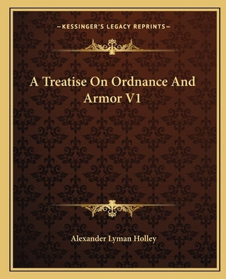 A Treatise on Ordnance and Armor V1 by Holley, Alexander Lyman