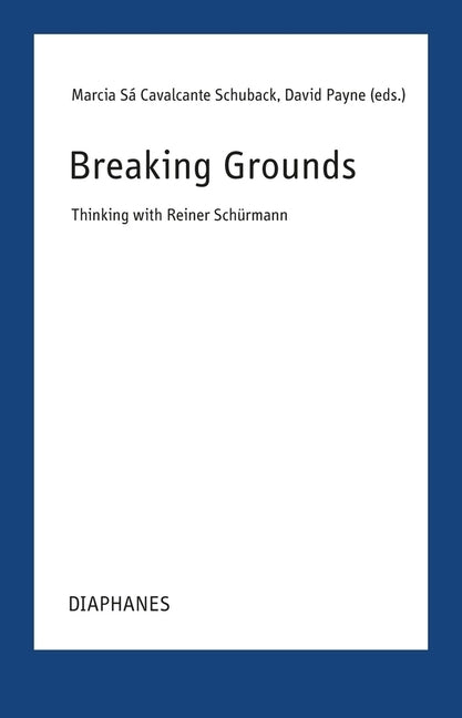 Breaking Grounds: Thinking with Reiner Schürmann by Cavalcante Schuback, Marcia Sá