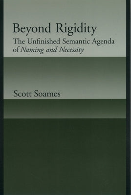 Beyond Rigidity: The Unfinished Semantic Agenda of Naming and Necessity by Soames, Scott