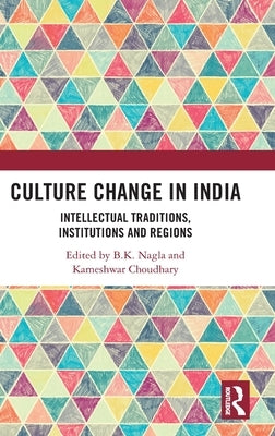 Culture Change in India: Intellectual Traditions, Institutions and Regions by Nagla, B. K.