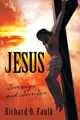 Jesus: Sovereign and Sacrifice by Faulk, Richard O.
