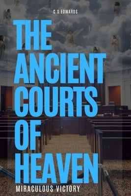 The Ancient Courts of Heaven: Miraculous Victory by Edwards, C. S.