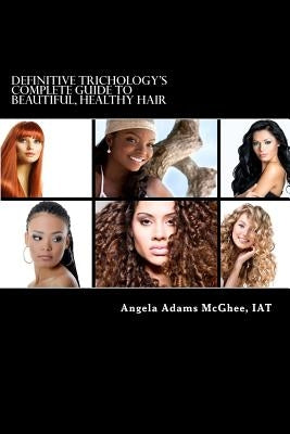Definitive Trichology's Complete Guide to Healthy, Beautiful Hair by McGhee Iat, Angela Adams