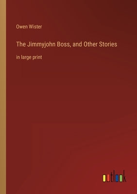 The Jimmyjohn Boss, and Other Stories: in large print by Wister, Owen