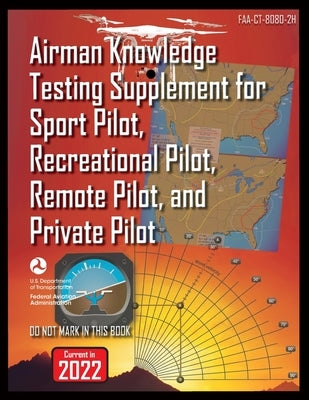 Airman Knowledge Testing Supplement for Sport Pilot, Recreational Pilot, Remote Pilot, and Private Pilot: Faa-Ct-8080-2h by Federal Aviation Administration (FAA)
