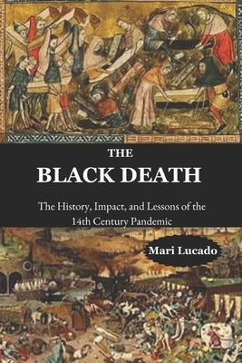 The Black Death: The History, Impact, and Lessons of the 14th Century Pandemic by Lucado, Mari