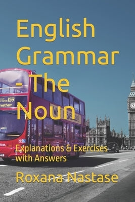 English Grammar - The Noun: Explanations & Exercises with Answers by Nastase, Roxana