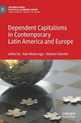 Dependent Capitalisms in Contemporary Latin America and Europe by Madariaga, Aldo