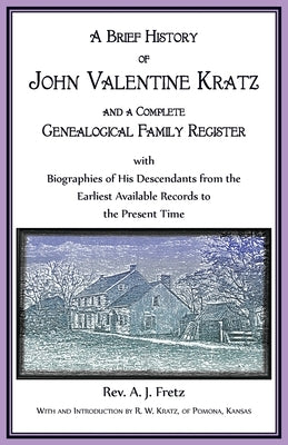 A Brief History of John Valentine Kratz, and a Complete Genealogical Family Register with Biographies of His Descendants from the Earliest Available R by Freitz, A. J.