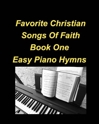 Favorite Christian Songs Of faith Book One Easy Piano Hymns: Piano Hymns Faith Worship Praise Chords Easy Church by Taylor, Mary