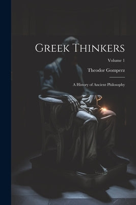 Greek Thinkers: A History of Ancient Philosophy; Volume 1 by Gomperz, Theodor