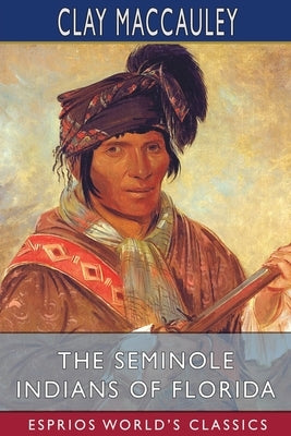 The Seminole Indians of Florida (Esprios Classics) by Maccauley, Clay