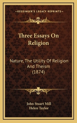 Three Essays on Religion: Nature, the Utility of Religion and Theism (1874) by Mill, John Stuart
