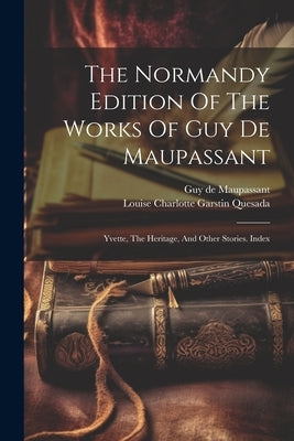 The Normandy Edition Of The Works Of Guy De Maupassant: Yvette, The Heritage, And Other Stories. Index by Maupassant, Guy De
