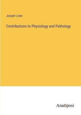 Contributions to Physiology and Pathology by Lister, Joseph