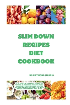 Slim Down Recipes Diet Cookbook: It is certain you must reduce 10 pounds in one week with my magic slimming down delicious recipes without sacrificing by Harris, Dr Raymond