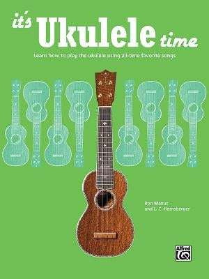 It's Ukulele Time: Learn How to Play the Ukulele Using All-Time Favorite Songs by Manus, Ron