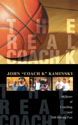 The Real Coach K: Still Having Fun After Forty-Four Years of Coaching! by Kaminsky, John