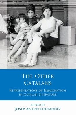 The Other Catalans: Representations of Immigration in Catalan Literature by Fernandez, Josep-Anton