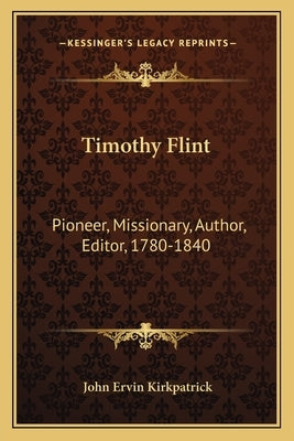 Timothy Flint: Pioneer, Missionary, Author, Editor, 1780-1840 by Kirkpatrick, John Ervin