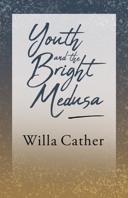 Youth and the Bright Medusa: With an Excerpt by H. L. Mencken by Cather, Willa