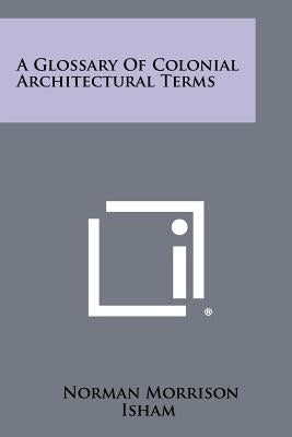 A Glossary of Colonial Architectural Terms by Isham, Norman Morrison