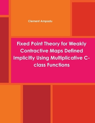 Fixed Point Theory for Weakly Contractive Maps Defined Implicitly Using Multiplicative C-class Functions by Ampadu, Clement