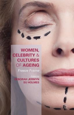 Women, Celebrity and Cultures of Ageing: Freeze Frame by Jermyn, Deborah